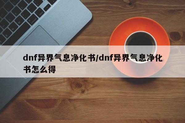 dnf异界气息净化书/dnf异界气息净化书怎么得