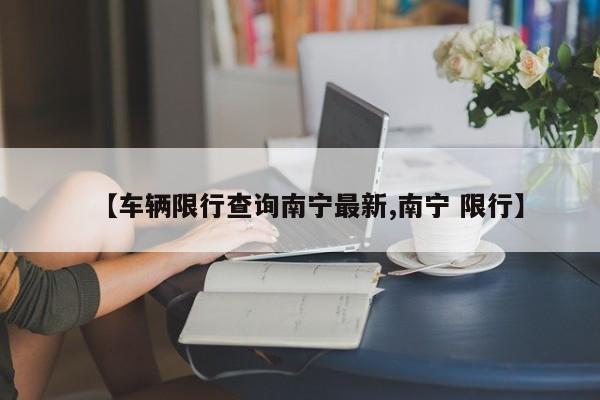 【车辆限行查询南宁最新,南宁 限行】