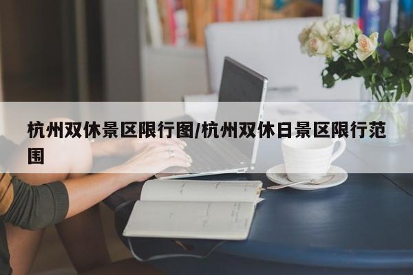 杭州双休景区限行图/杭州双休日景区限行范围