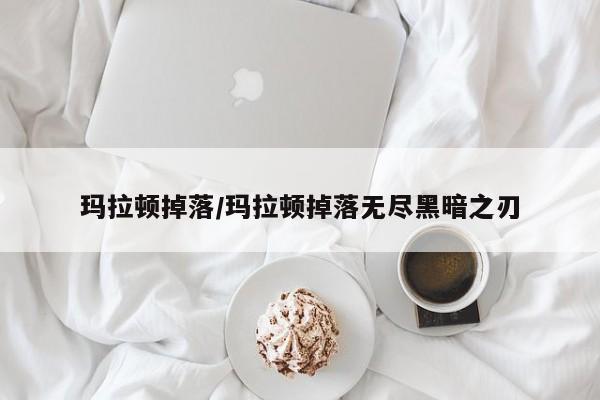 玛拉顿掉落/玛拉顿掉落无尽黑暗之刃