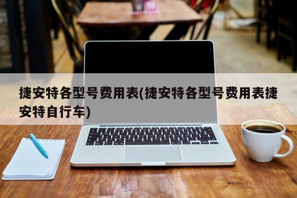 捷安特各型号费用表(捷安特各型号费用表捷安特自行车)