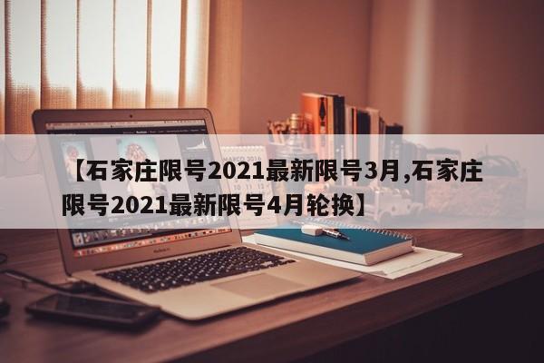 【石家庄限号2021最新限号3月,石家庄限号2021最新限号4月轮换】