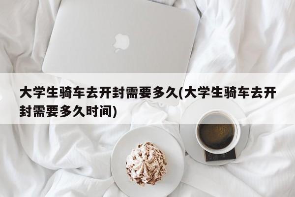 大学生骑车去开封需要多久(大学生骑车去开封需要多久时间)