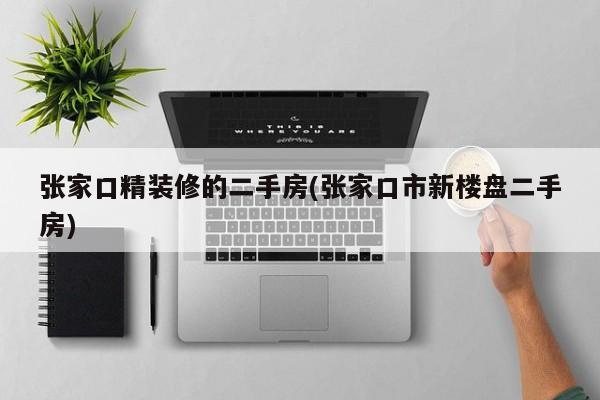 张家口精装修的二手房(张家口市新楼盘二手房)