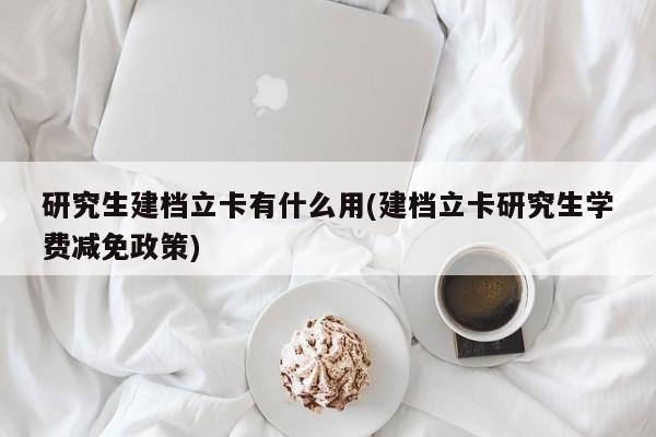 研究生建档立卡有什么用(建档立卡研究生学费减免政策)