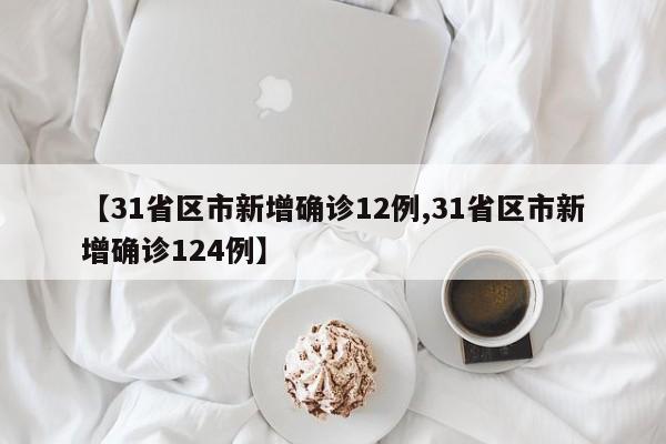 【31省区市新增确诊12例,31省区市新增确诊124例】