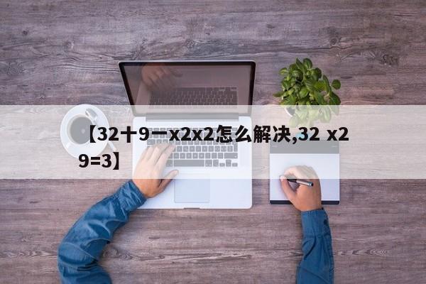 【32十9一x2x2怎么解决,32 x29=3】