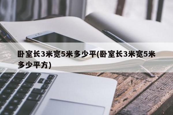 卧室长3米宽5米多少平(卧室长3米宽5米多少平方)