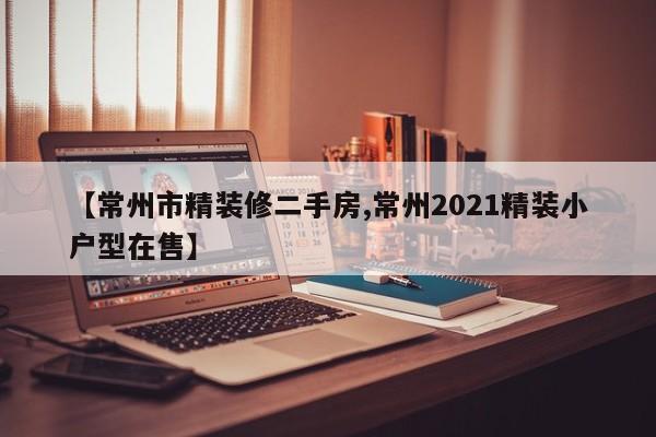 【常州市精装修二手房,常州2021精装小户型在售】