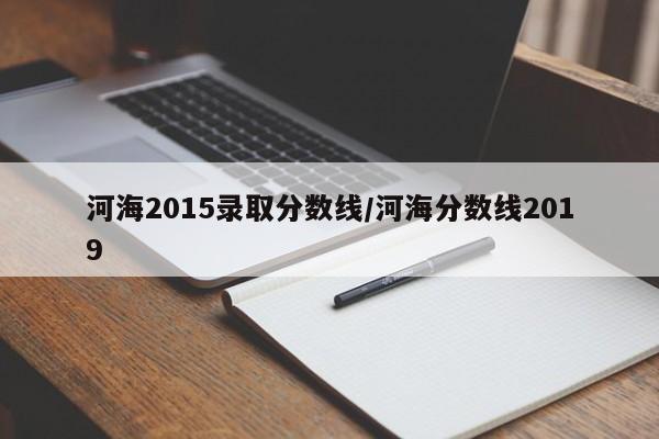 河海2015录取分数线/河海分数线2019