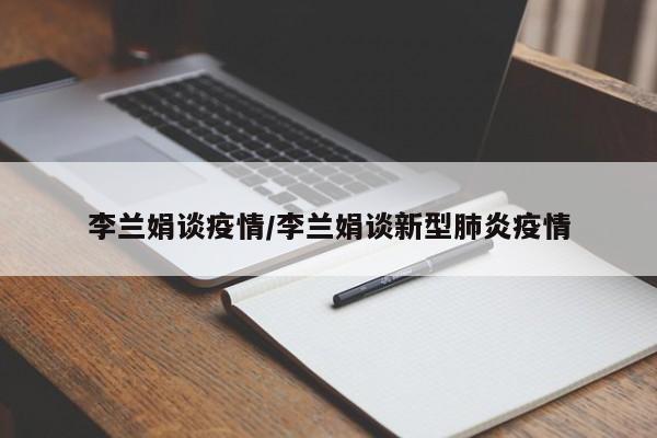 李兰娟谈疫情/李兰娟谈新型肺炎疫情