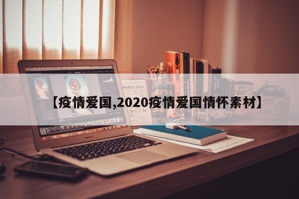 【疫情爱国,2020疫情爱国情怀素材】