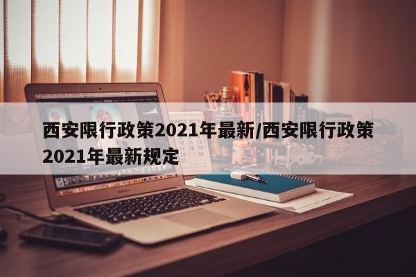 西安限行政策2021年最新/西安限行政策2021年最新规定