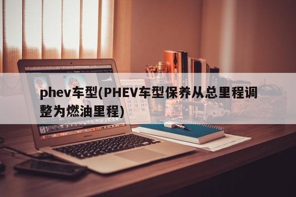 phev车型(PHEV车型保养从总里程调整为燃油里程)