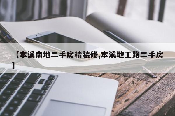 【本溪南地二手房精装修,本溪地工路二手房】