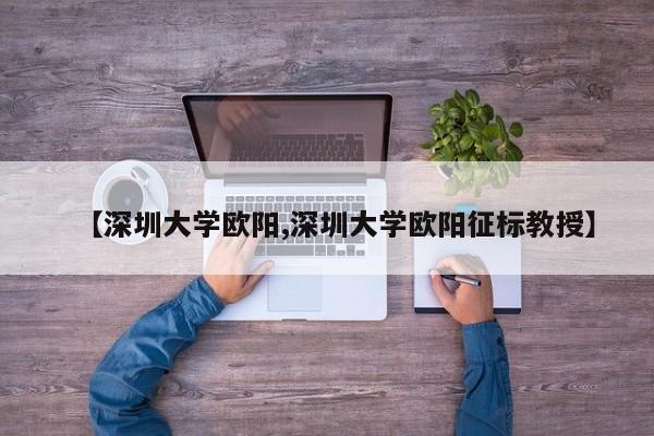 【深圳大学欧阳,深圳大学欧阳征标教授】