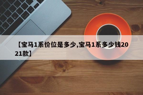 【宝马1系价位是多少,宝马1系多少钱2021款】