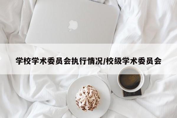 学校学术委员会执行情况/校级学术委员会