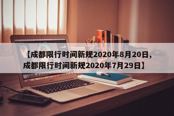 【成都限行时间新规2020年8月20日,成都限行时间新规2020年7月29日】