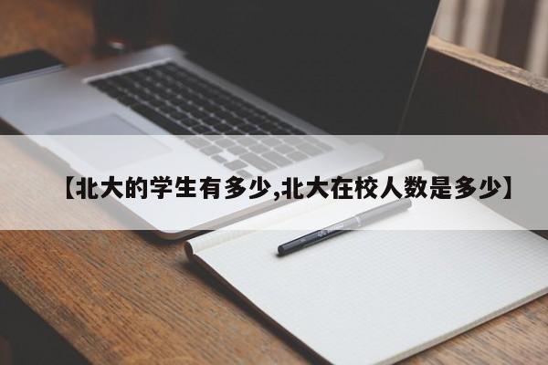 【北大的学生有多少,北大在校人数是多少】