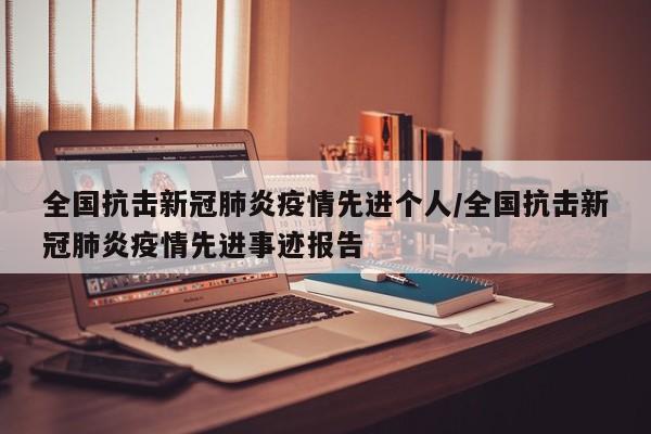 全国抗击新冠肺炎疫情先进个人/全国抗击新冠肺炎疫情先进事迹报告