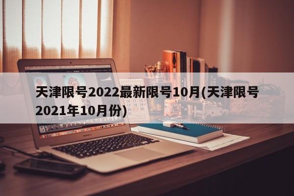 天津限号2022最新限号10月(天津限号2021年10月份)