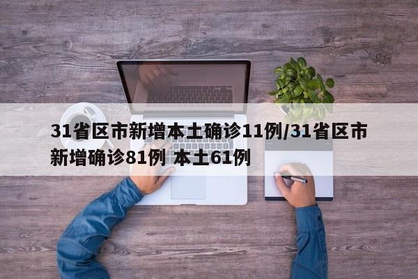 31省区市新增本土确诊11例/31省区市新增确诊81例 本土61例