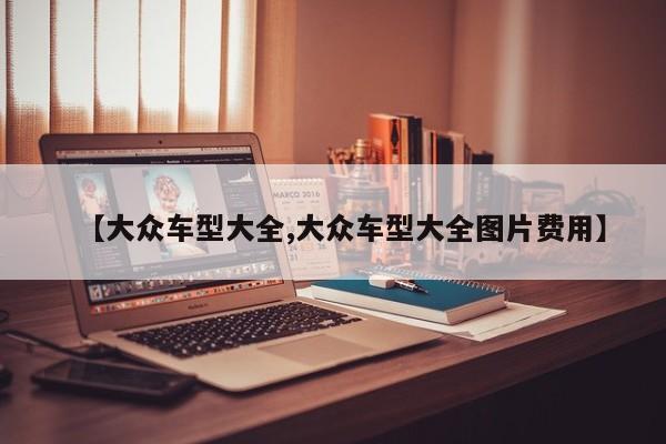 【大众车型大全,大众车型大全图片费用】