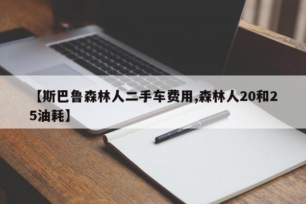 【斯巴鲁森林人二手车费用,森林人20和25油耗】