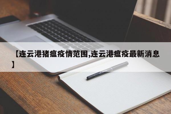 【连云港猪瘟疫情范围,连云港瘟疫最新消息】