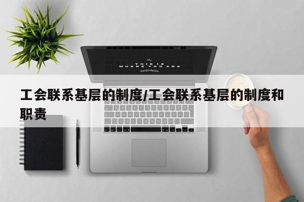 工会联系基层的制度/工会联系基层的制度和职责