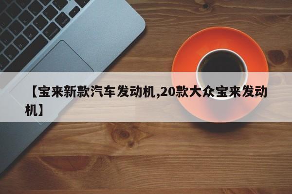 【宝来新款汽车发动机,20款大众宝来发动机】