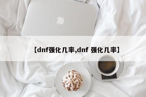 【dnf强化几率,dnf 强化几率】