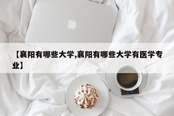 【襄阳有哪些大学,襄阳有哪些大学有医学专业】