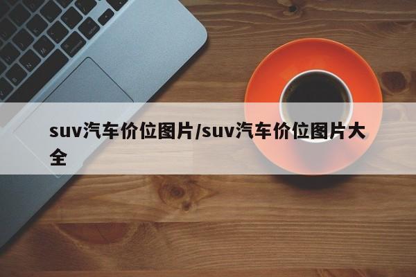 suv汽车价位图片/suv汽车价位图片大全