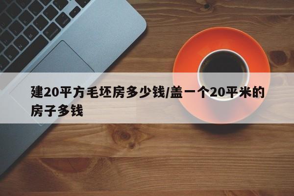 建20平方毛坯房多少钱/盖一个20平米的房子多钱