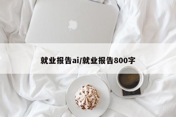 就业报告ai/就业报告800字