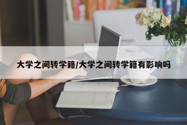 大学之间转学籍/大学之间转学籍有影响吗