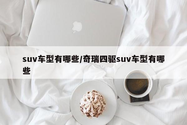 suv车型有哪些/奇瑞四驱suv车型有哪些