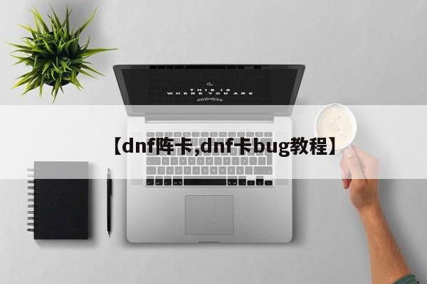 【dnf阵卡,dnf卡bug教程】