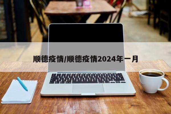 顺德疫情/顺德疫情2024年一月