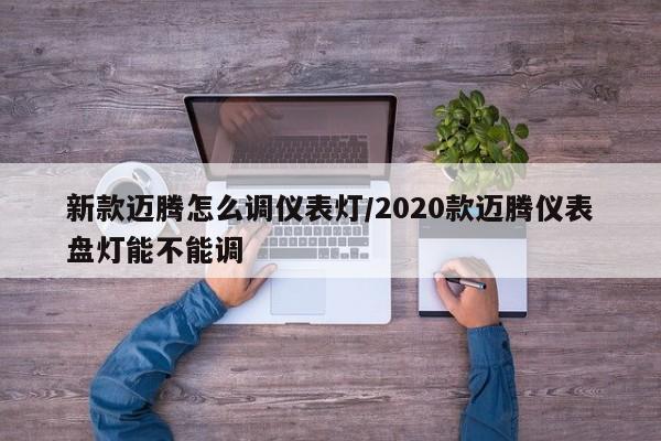 新款迈腾怎么调仪表灯/2020款迈腾仪表盘灯能不能调