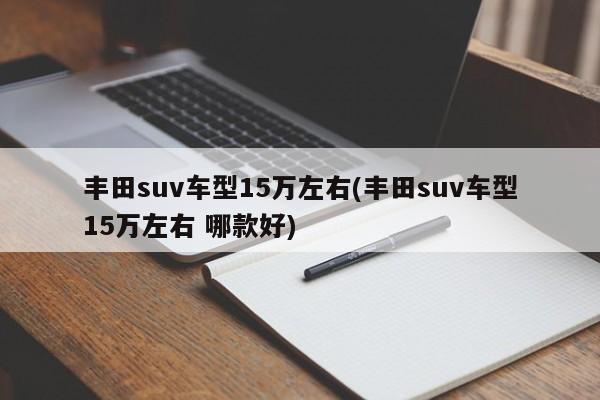 丰田suv车型15万左右(丰田suv车型15万左右 哪款好)