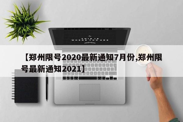 【郑州限号2020最新通知7月份,郑州限号最新通知2021】