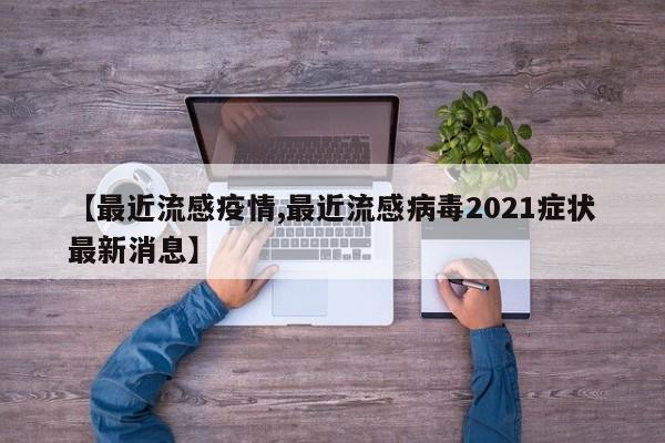 【最近流感疫情,最近流感病毒2021症状最新消息】