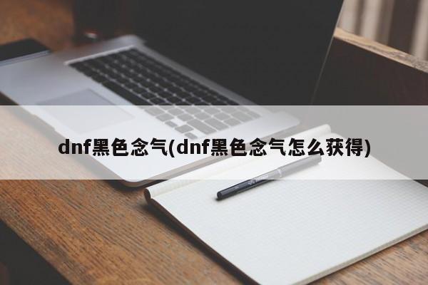 dnf黑色念气(dnf黑色念气怎么获得)