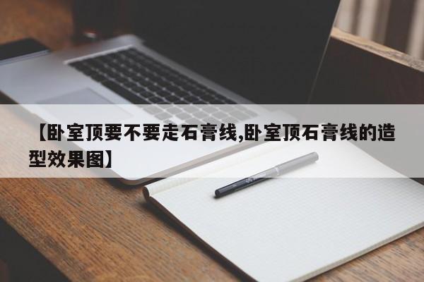 【卧室顶要不要走石膏线,卧室顶石膏线的造型效果图】