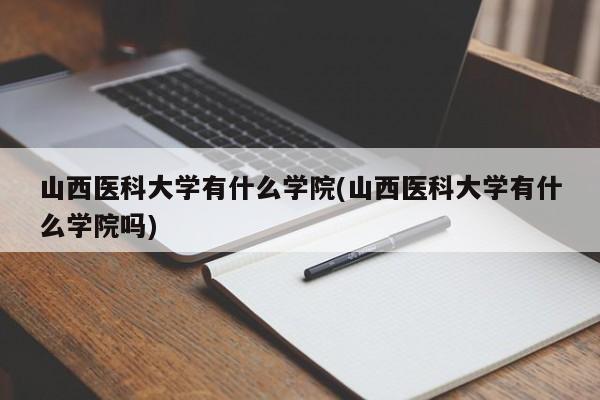 山西医科大学有什么学院(山西医科大学有什么学院吗)