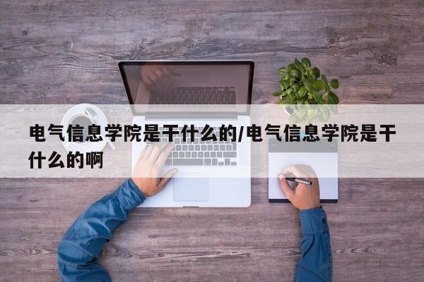 电气信息学院是干什么的/电气信息学院是干什么的啊