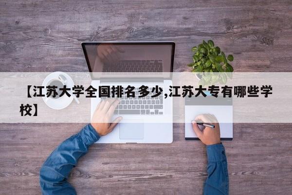 【江苏大学全国排名多少,江苏大专有哪些学校】